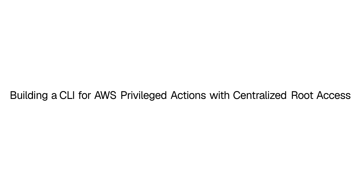 Building a CLI for AWS Privileged Actions with Centralized Root Access ...